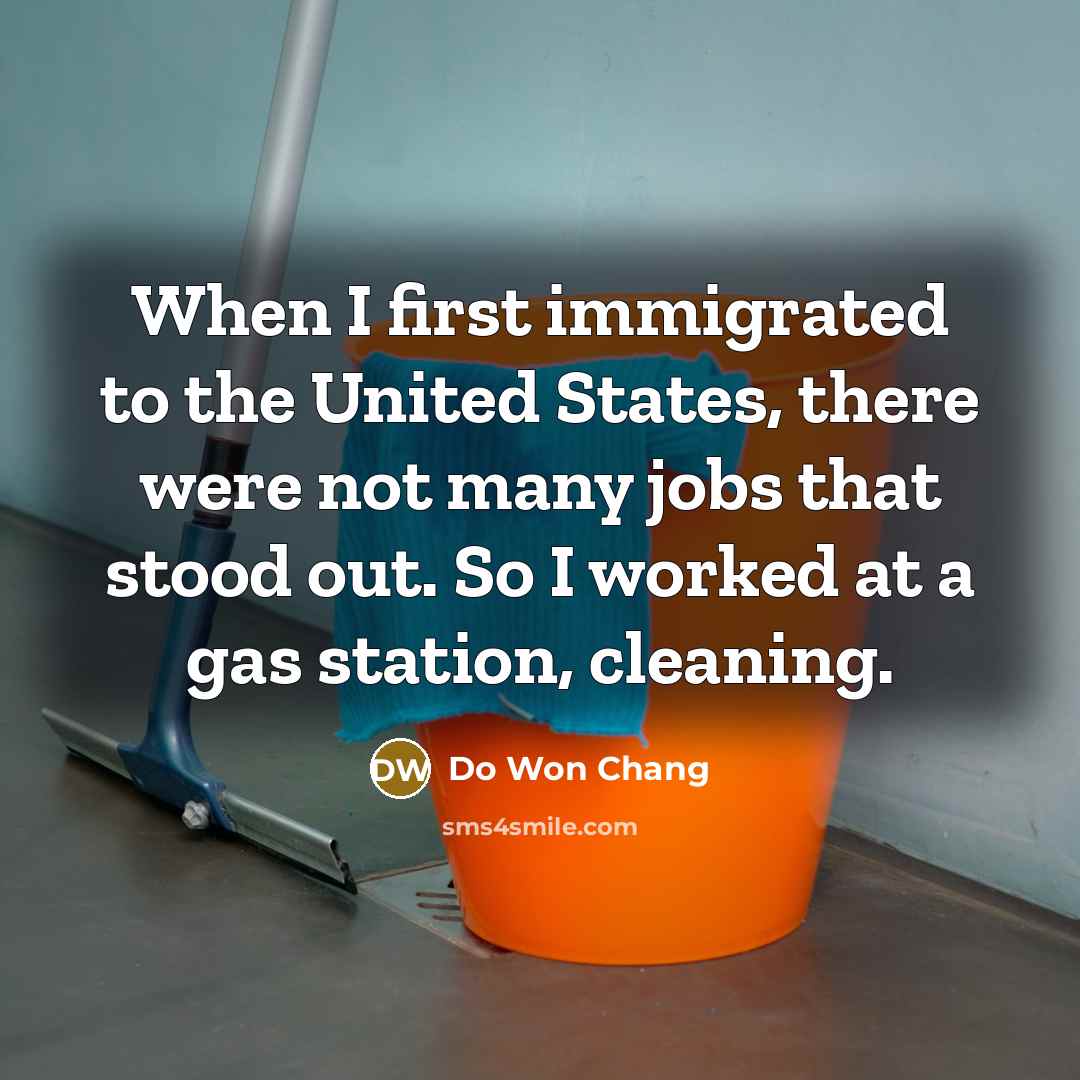 “When I first immigrated to the United States, there were not many jobs that stood out. So I worked at a gas station, cleaning.” quote by Do Won Chang