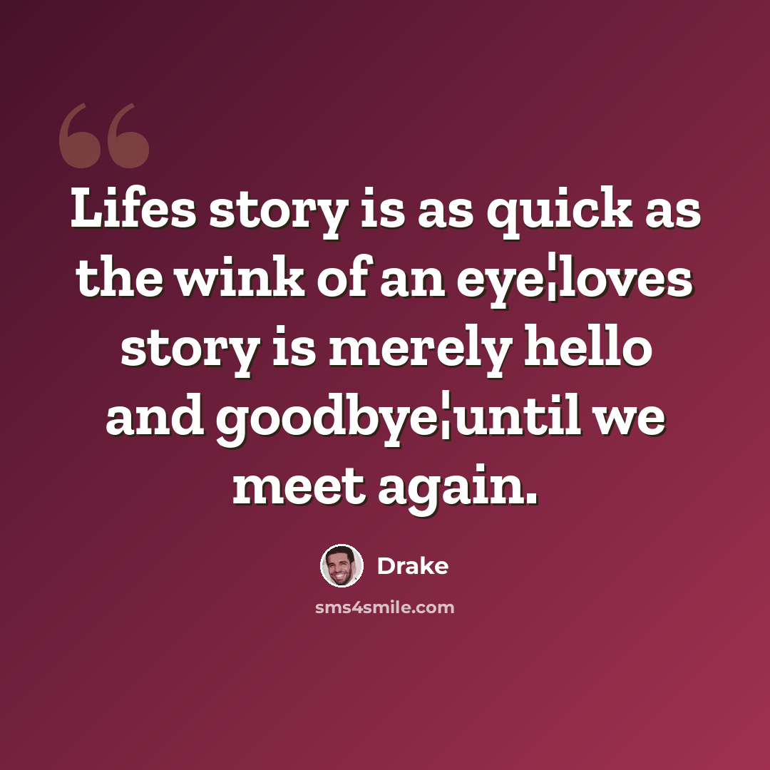 “Lifes story is as quick as the wink of an eye¦loves story is merely hello and goodbye¦until we meet again.” quote by Drake
