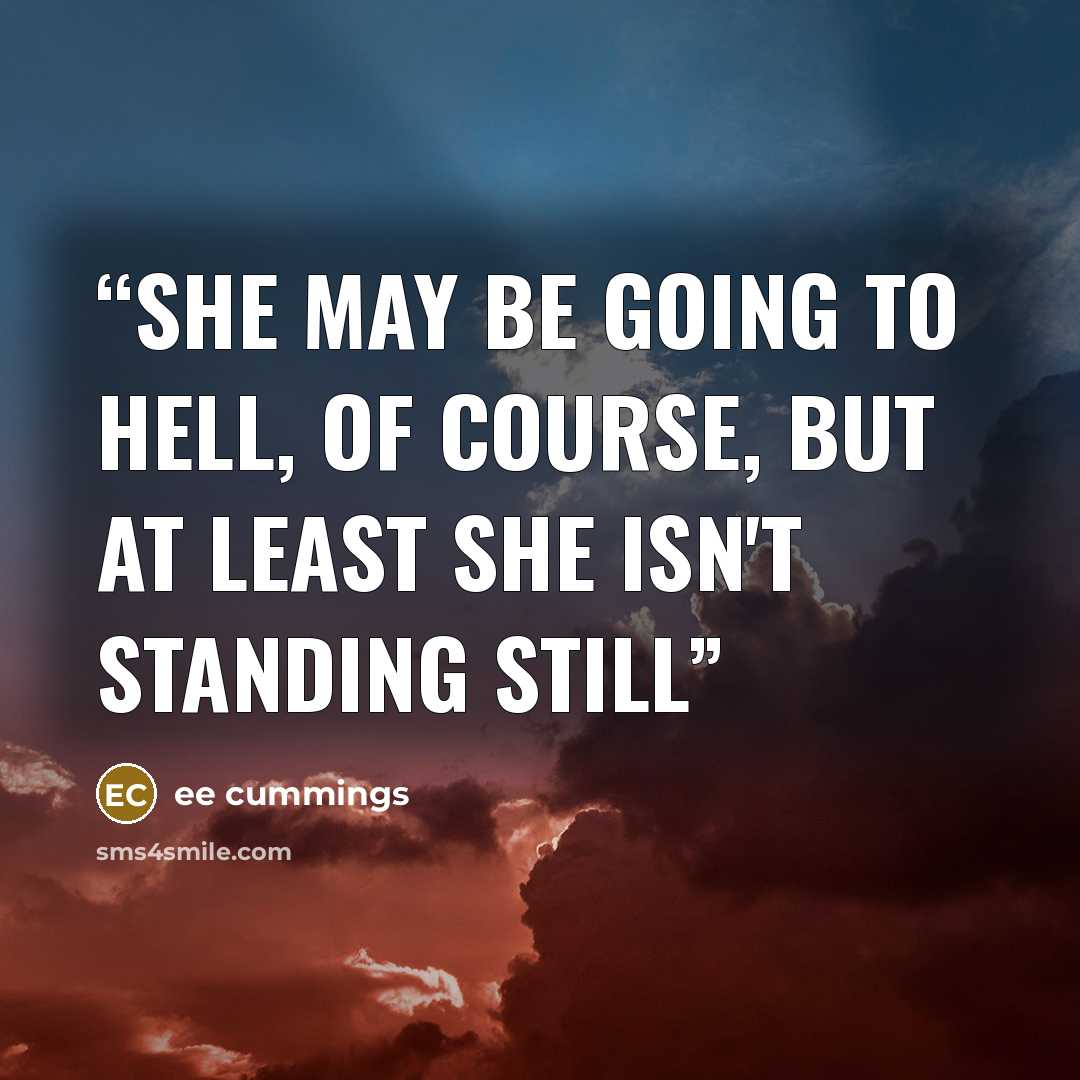 “She may be going to Hell, of course, but at least she isn't standing still” quote by ee cummings