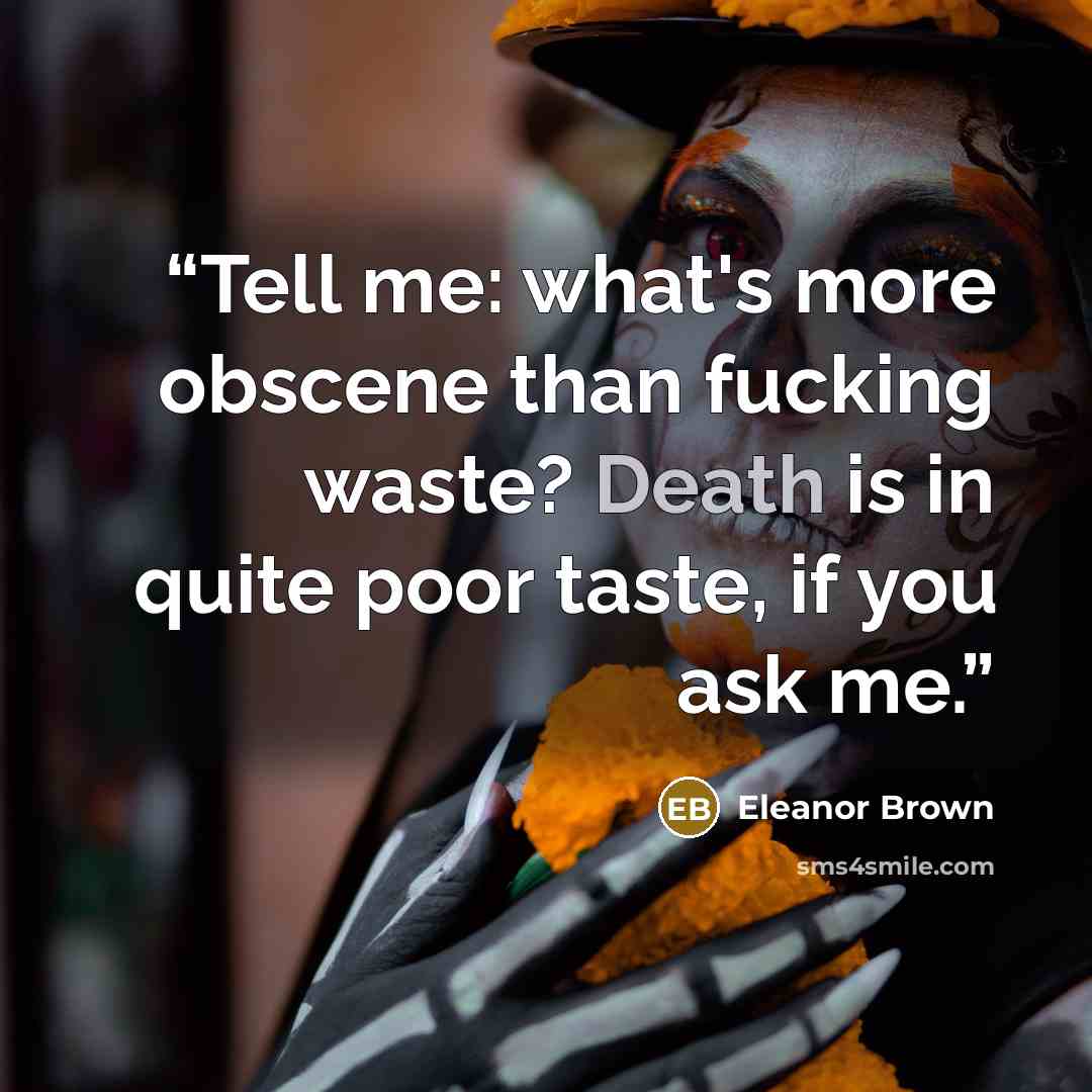 “Tell me: what's more obscene than fucking waste? Death is in quite poor taste, if you ask me.” quote by Eleanor Brown