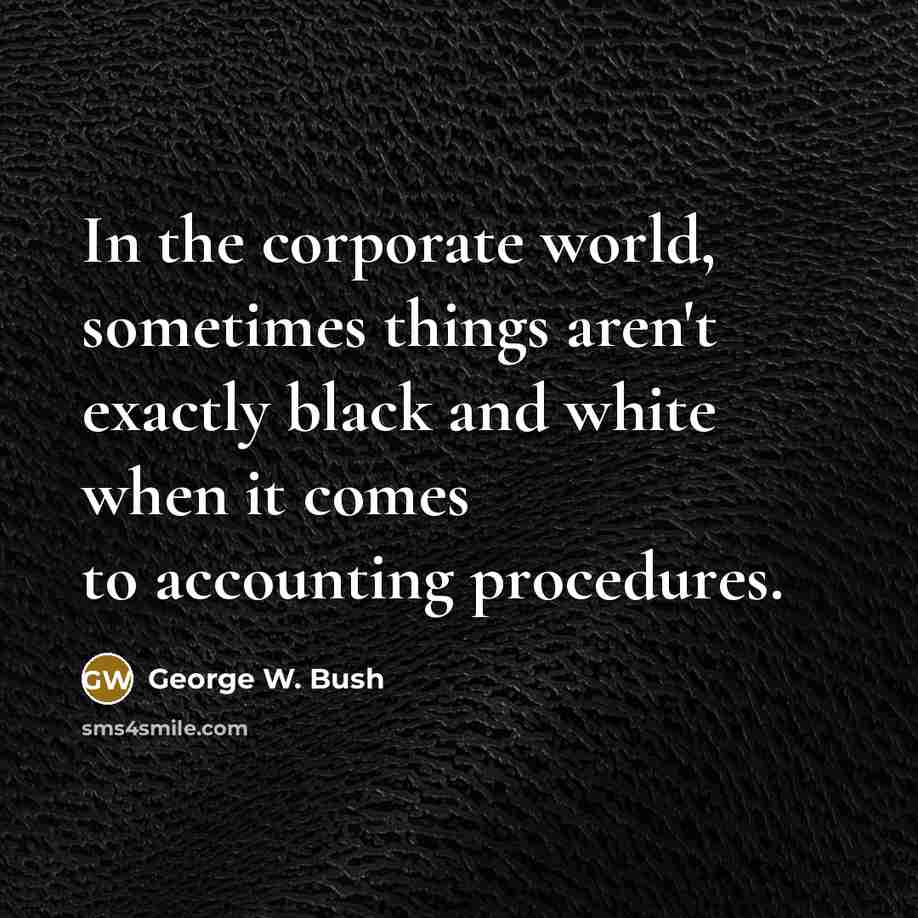 “In the corporate world, sometimes things aren't exactly black and white when it comes to accounting procedures.” quote by George W. Bush