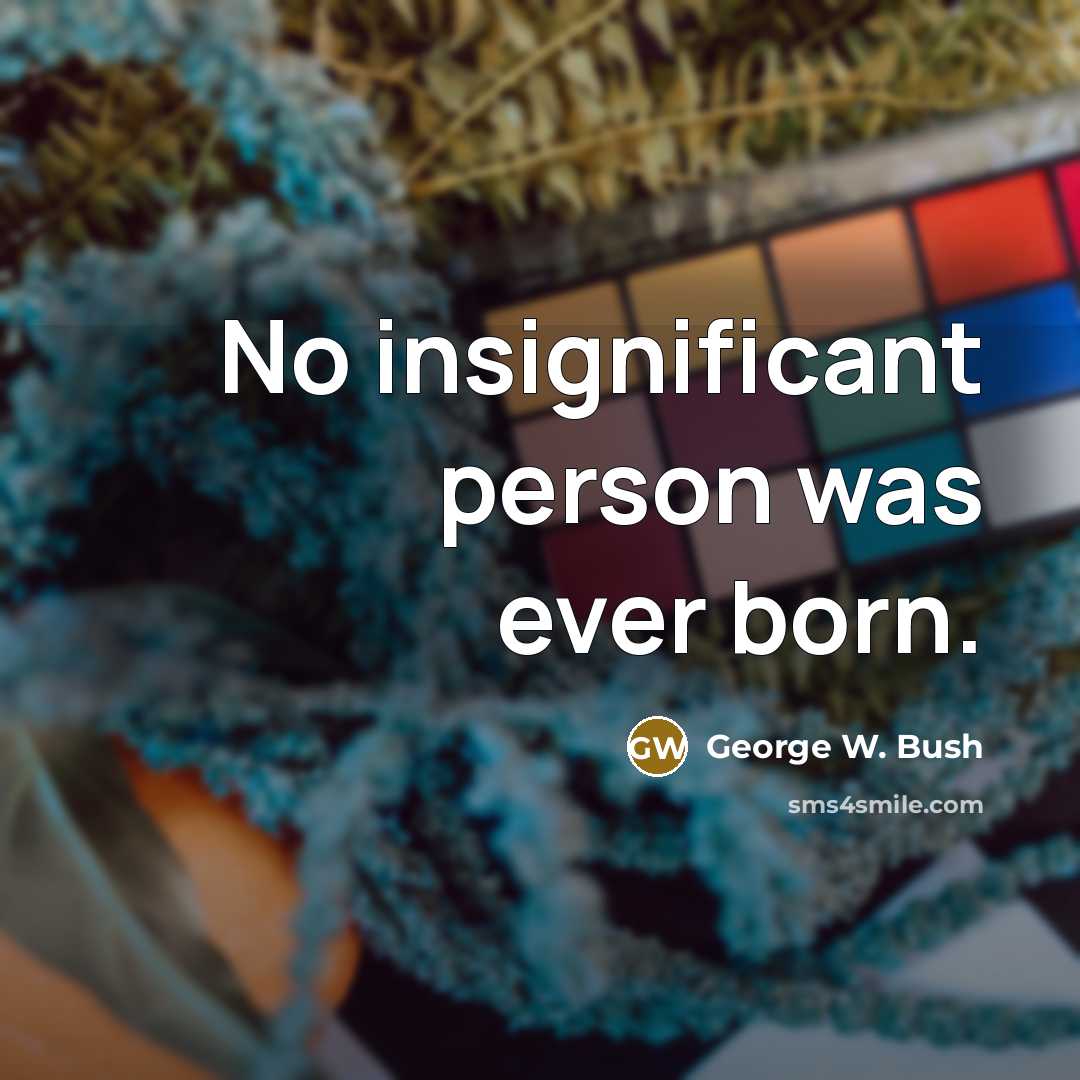 “No insignificant person was ever born.” quote by George W. Bush