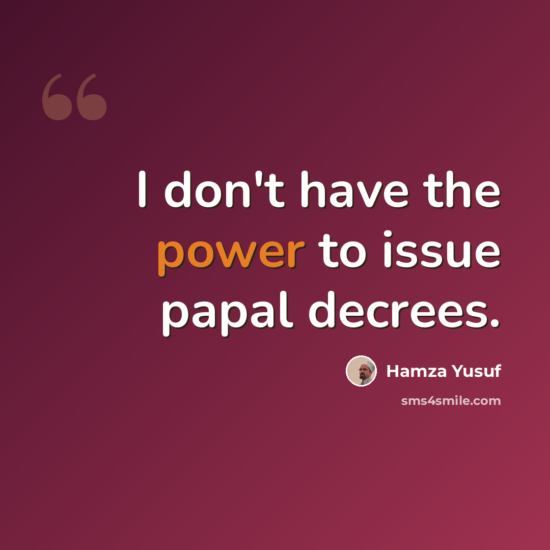 “I don't have the power to issue papal decrees.” quote by Hamza Yusuf