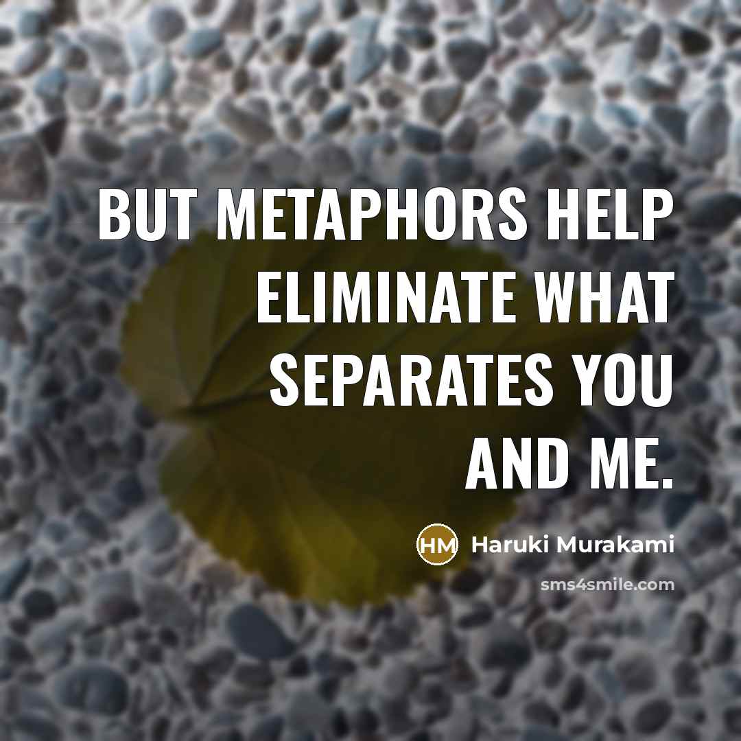“But metaphors help eliminate what separates you and me.” quote by Haruki Murakami