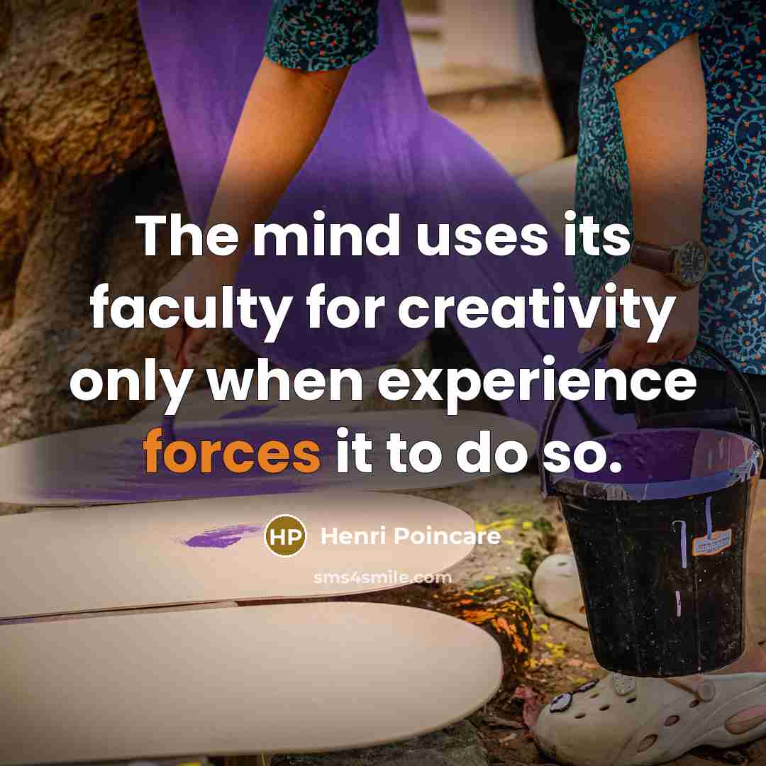 “The mind uses its faculty for creativity only when experience forces it to do so.” quote by Henri Poincare