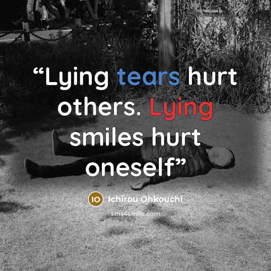 “Lying tears hurt others. Lying smiles hurt oneself” quote by Ichirou Ohkouchi