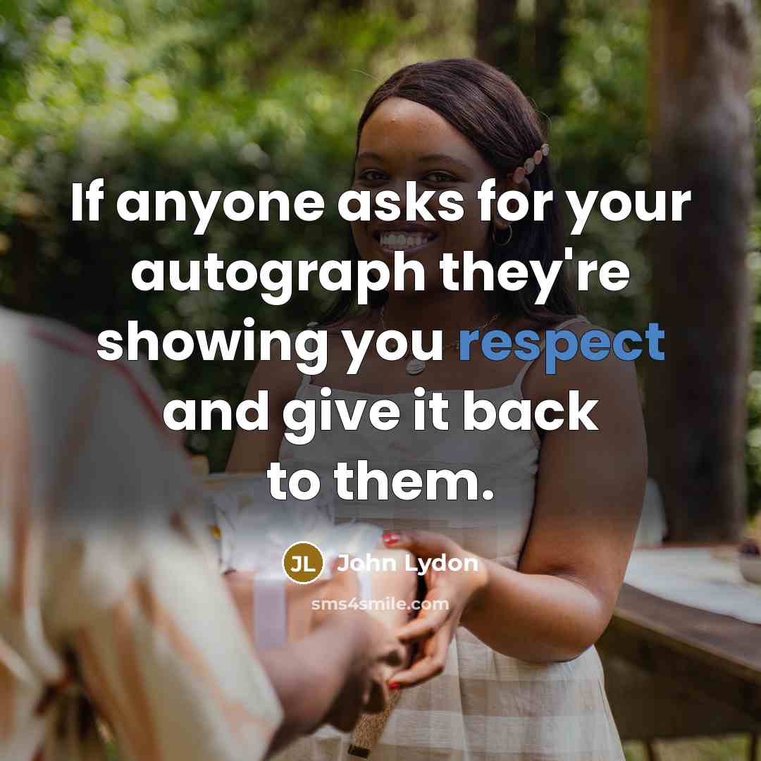 “If anyone asks for your autograph they're showing you respect and give it back to them.” quote by John Lydon