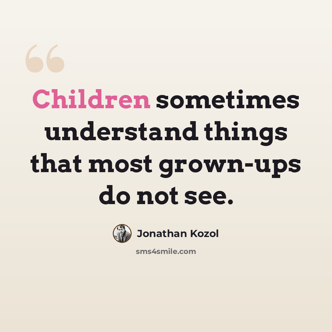 “Children sometimes understand things that most grown-ups do not see.” quote by Jonathan Kozol
