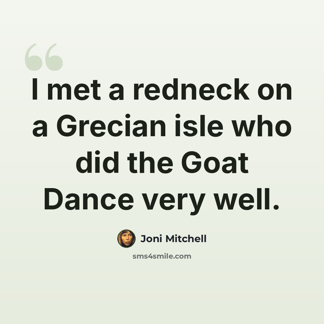 “I met a redneck on a Grecian isle who did the Goat Dance very well.” quote by Joni Mitchell