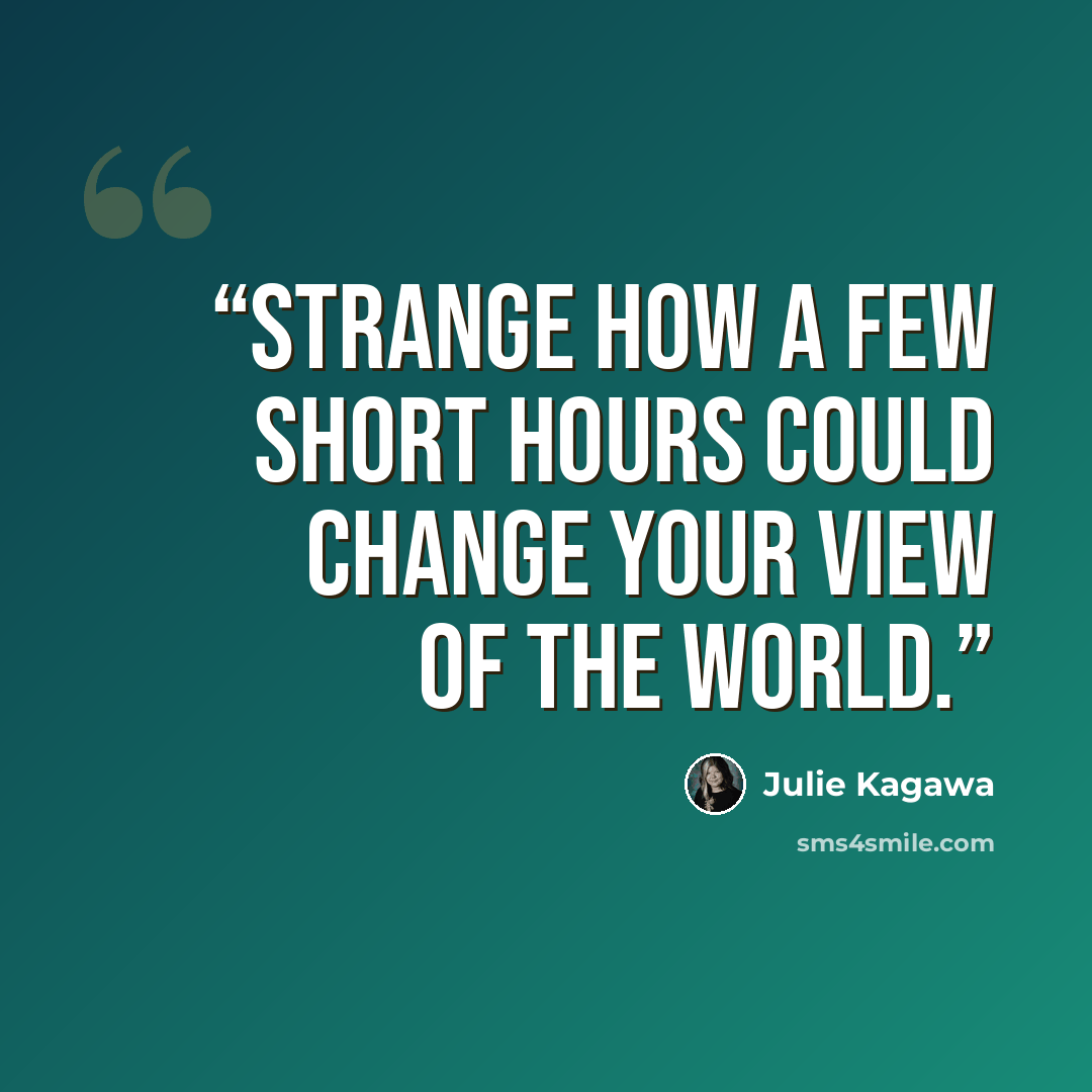 “Strange how a few short hours could change your view of the world.” quote by Julie Kagawa