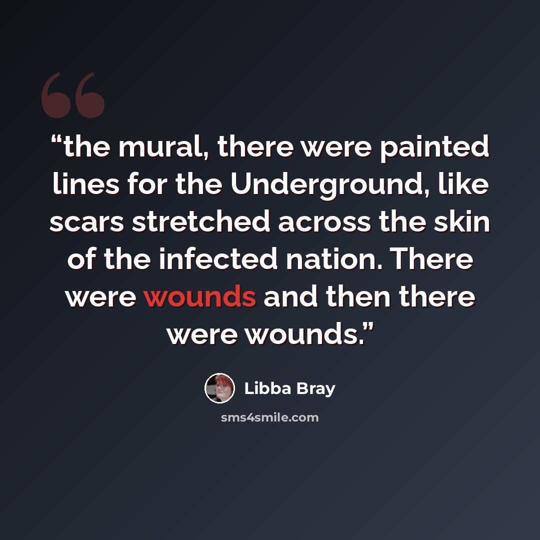“the mural, there were painted lines for the Underground, like scars stretched across the skin of the infected nation. There were wounds and then there were wounds.” quote by Libba Bray