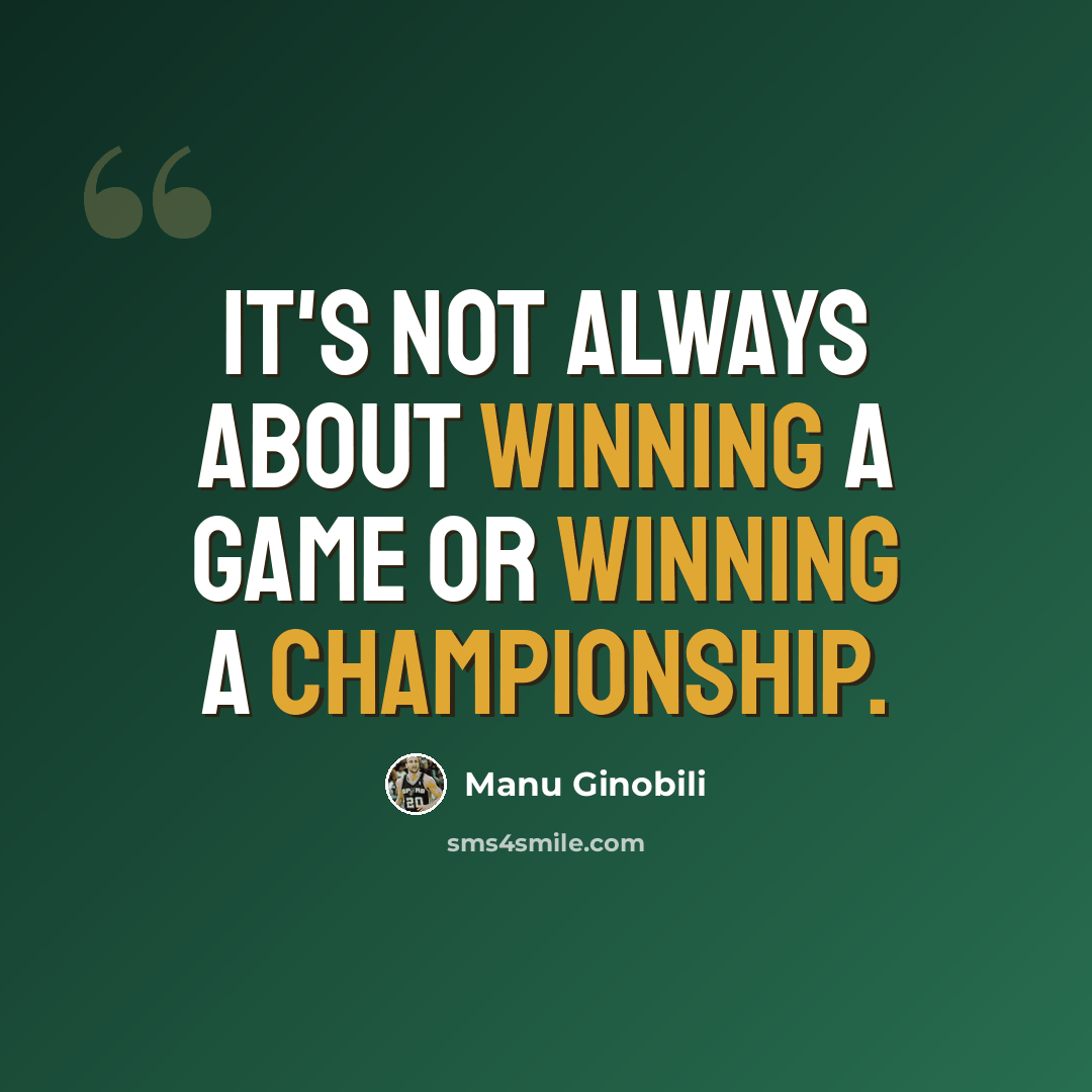 “It's not always about winning a game or winning a championship.” quote by Manu Ginobili