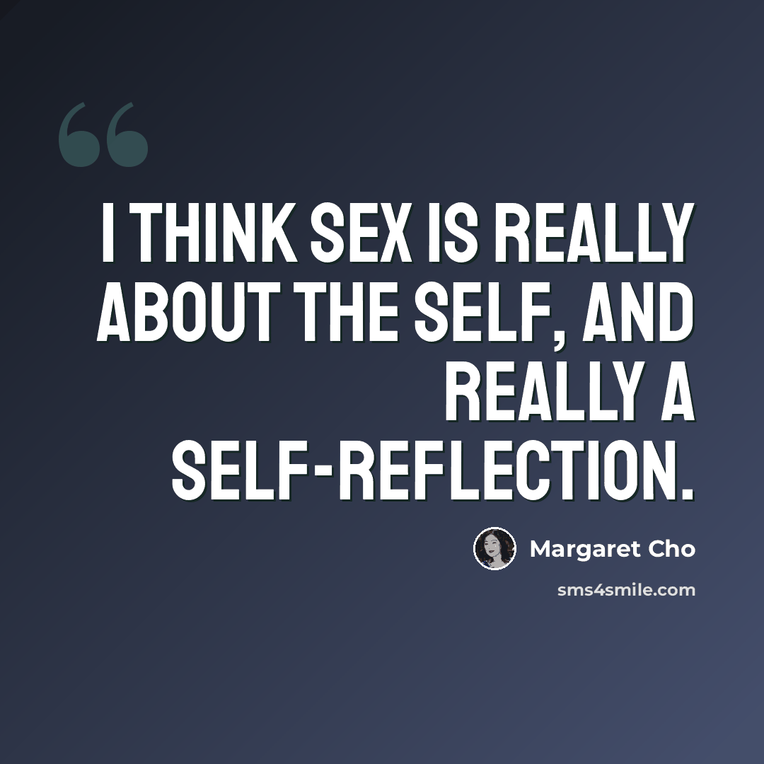 “I think sex is really about the self, and really a self-reflection.” quote by Margaret Cho