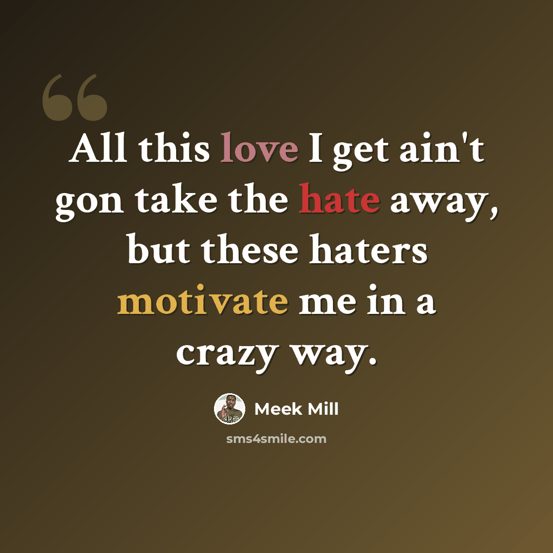 “All this love I get ain't gon take the hate away, but these haters motivate me in a crazy way.” quote by Meek Mill