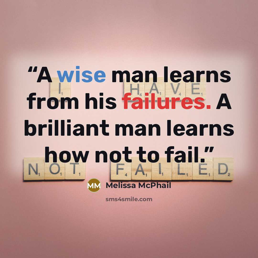 “A wise man learns from his failures. A brilliant man learns how not to fail.” quote by Melissa McPhail