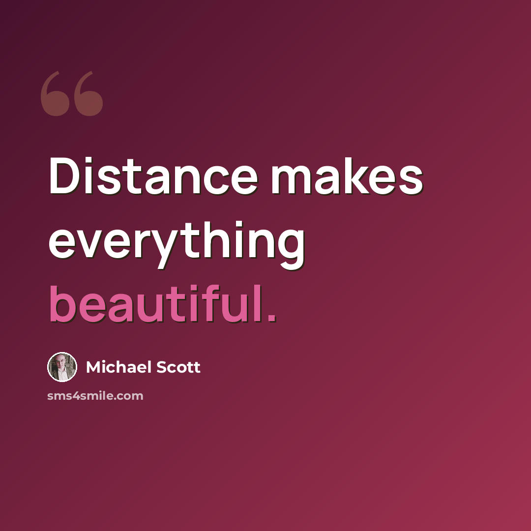 “Distance makes everything beautiful.” quote by Michael Scott