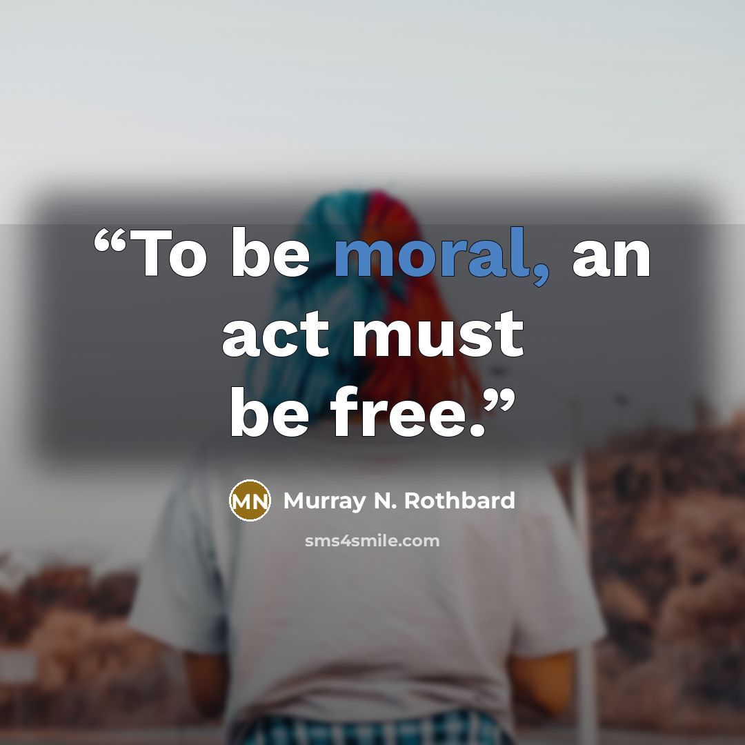 “To be moral, an act must be free.” quote by Murray N. Rothbard
