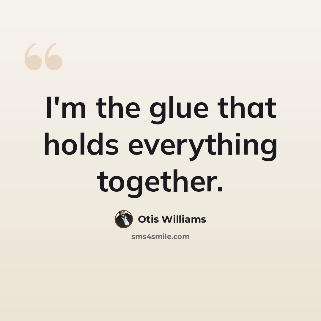 “I'm the glue that holds everything together.” quote by Otis Williams