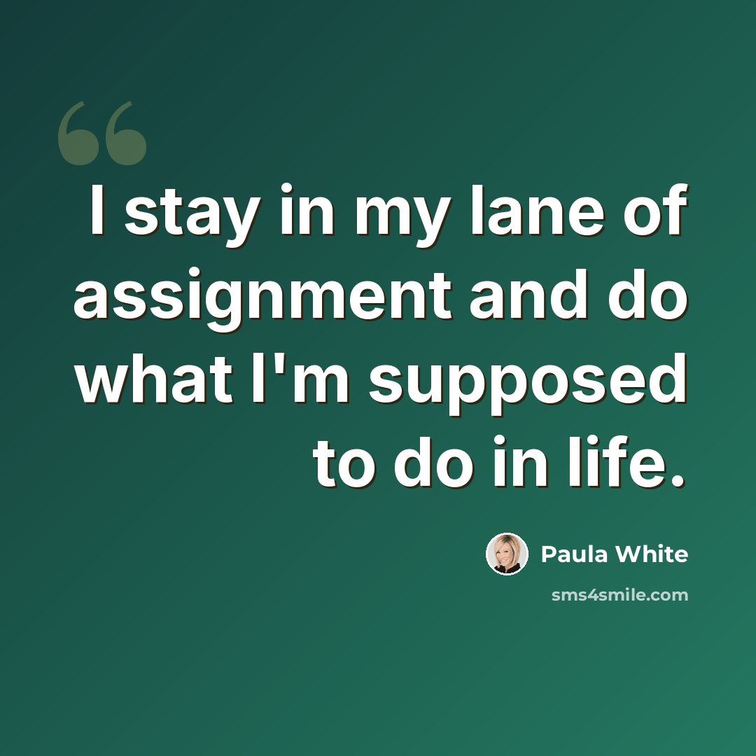 “I stay in my lane of assignment and do what I'm supposed to do in life.” quote by Paula White