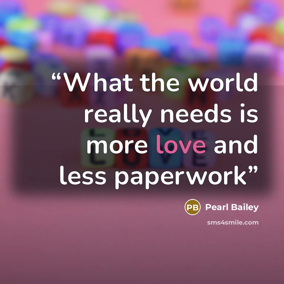 “What the world really needs is more love and less paperwork” quote by Pearl Bailey
