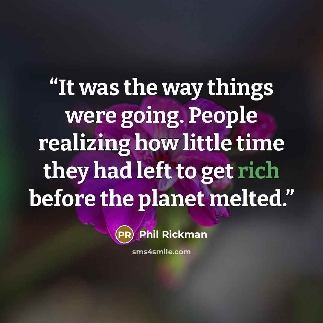 “It was the way things were going. People realizing how little time they had left to get rich before the planet melted.” quote by Phil Rickman