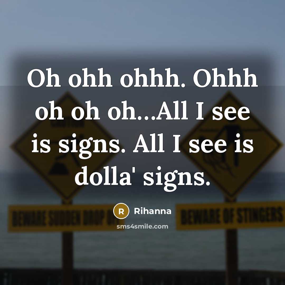 “Oh ohh ohhh. Ohhh oh oh oh…All I see is signs. All I see is dolla' signs.” quote by Rihanna