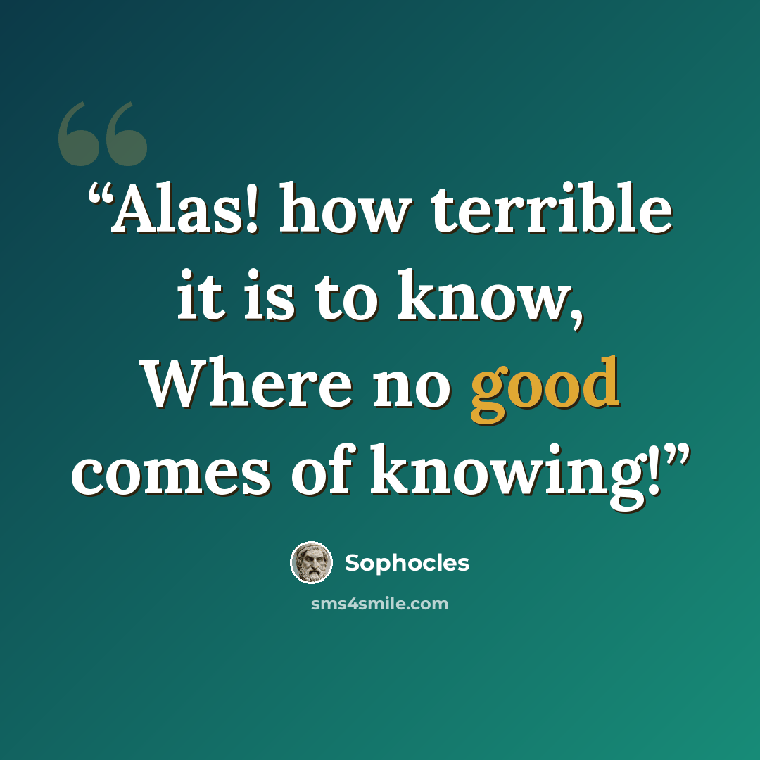 “Alas! how terrible it is to know, Where no good comes of knowing!” quote by Sophocles