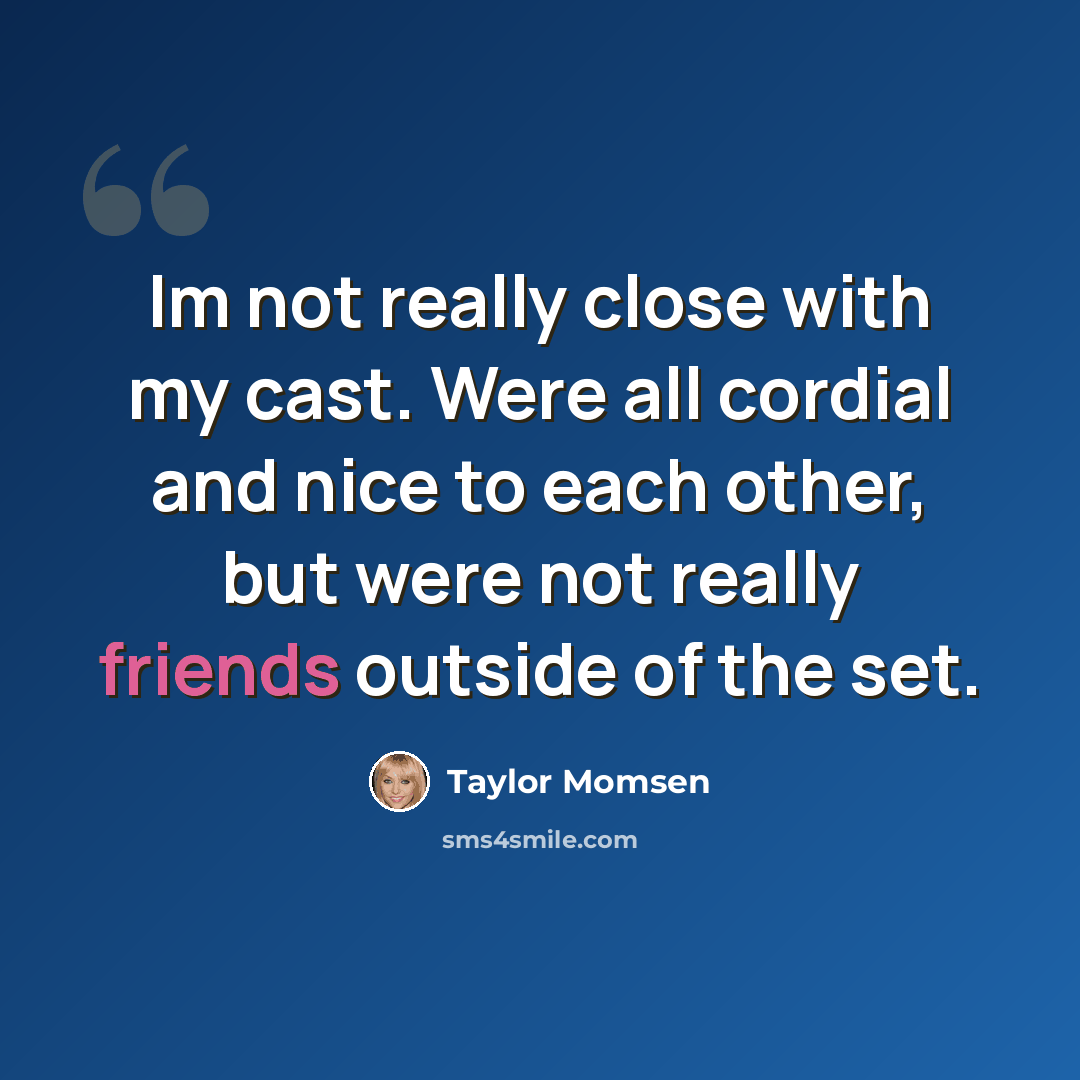 “Im not really close with my cast. Were all cordial and nice to each other, but were not really friends outside of the set.” quote by Taylor Momsen