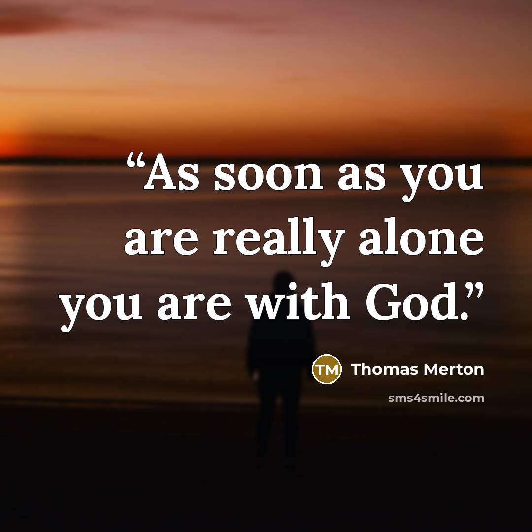 “As soon as you are really alone you are with God.” quote by Thomas Merton
