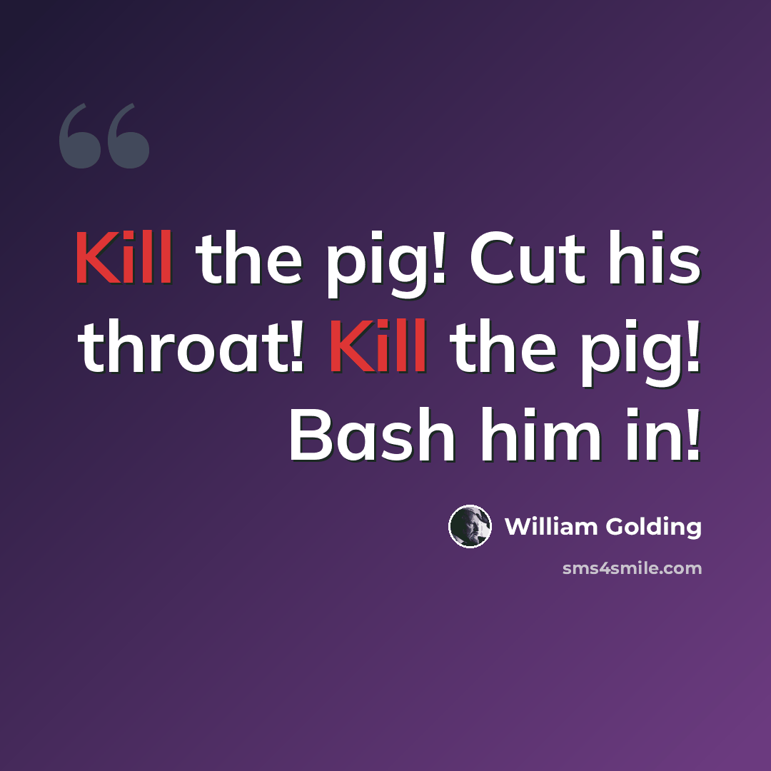 “Kill the pig! Cut his throat! Kill the pig! Bash him in!” quote by William Golding