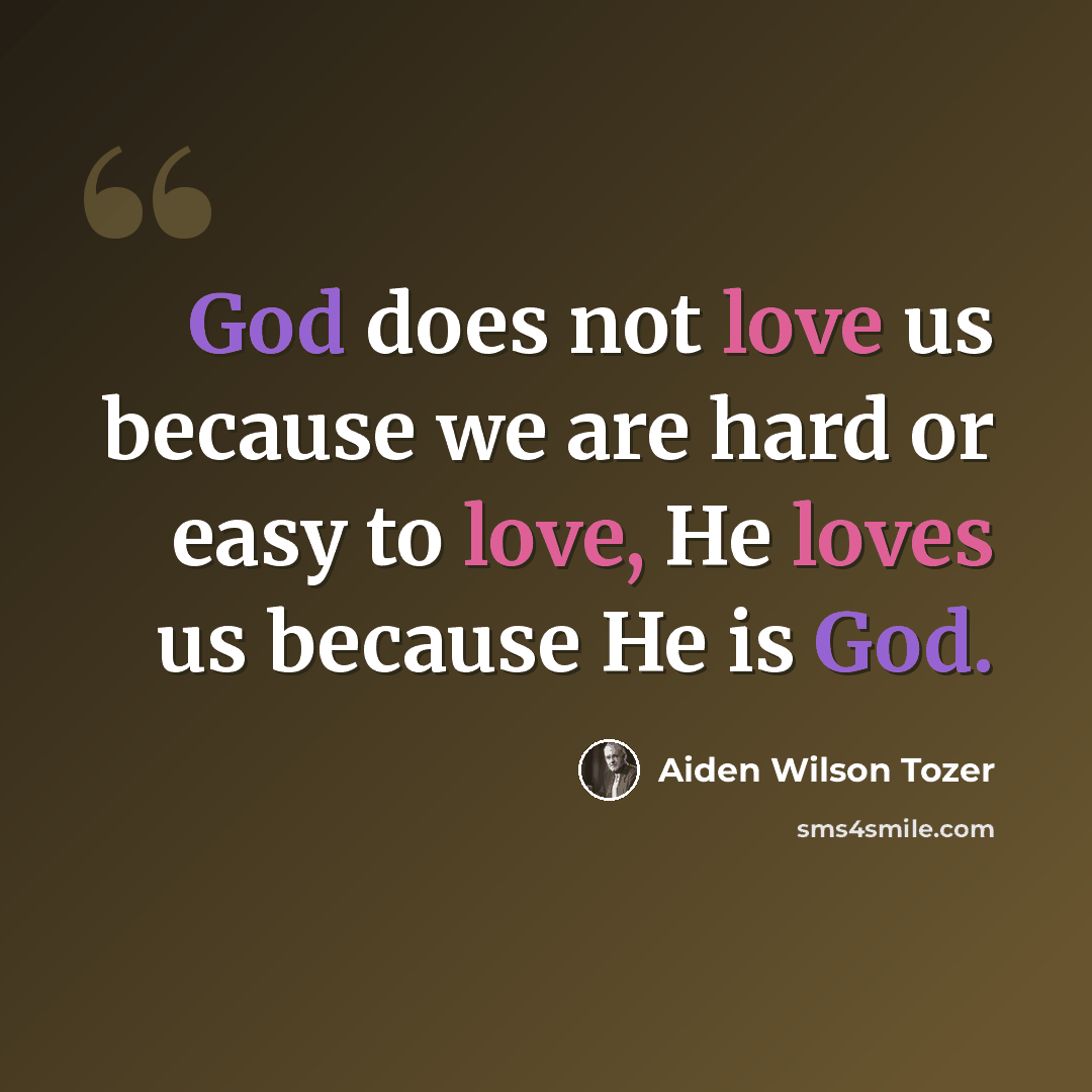 “God does not love us because we are hard or easy to love, He loves us because He is God.” quote by Aiden Wilson Tozer