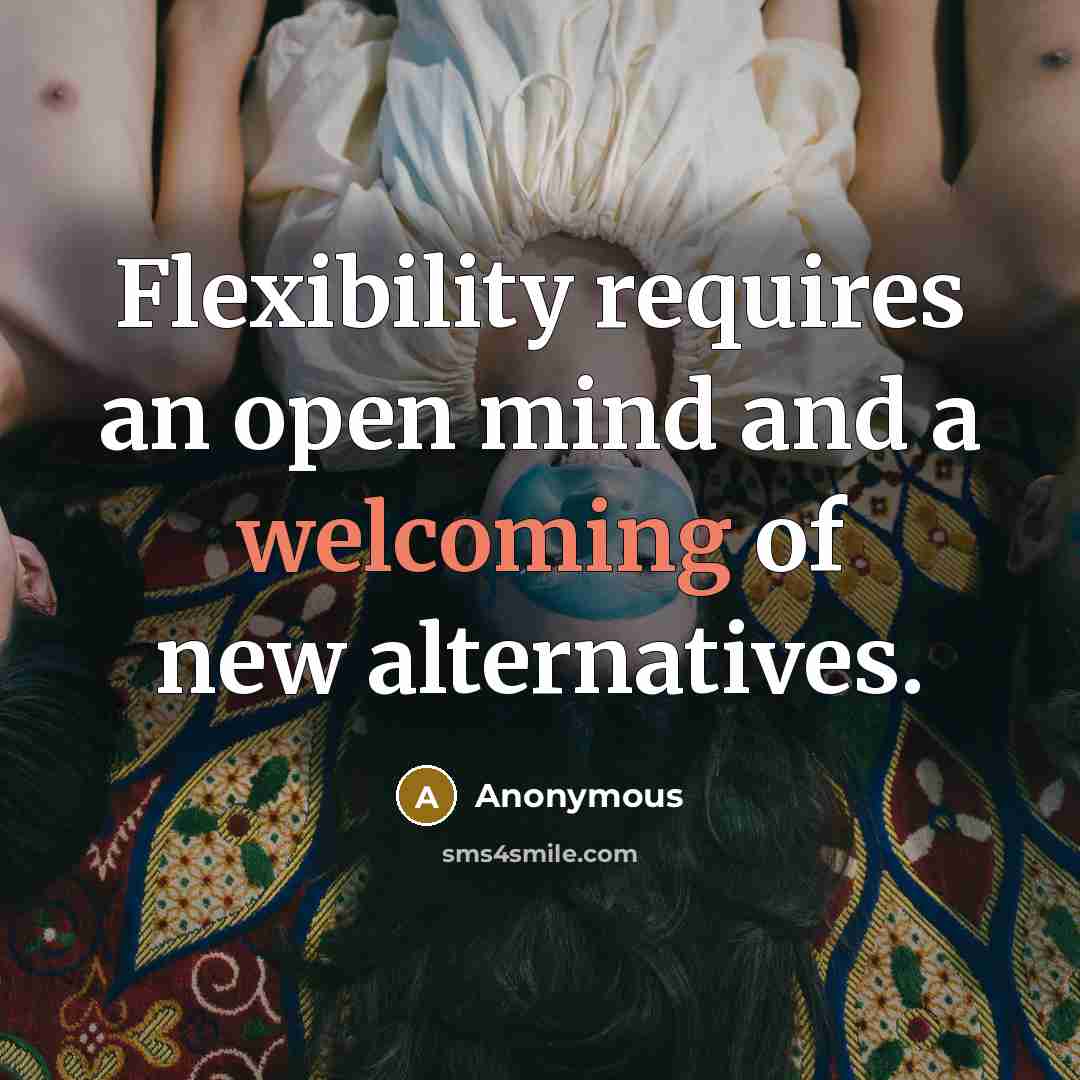“Flexibility requires an open mind and a welcoming of new alternatives.” quote by Anonymous