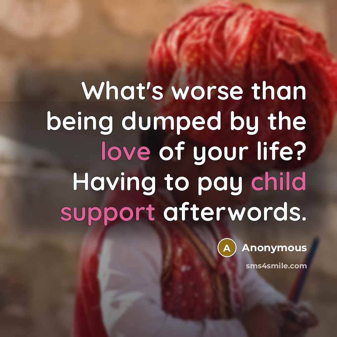 “What's worse than being dumped by the love of your life? Having to pay child support afterwords.” quote by Anonymous