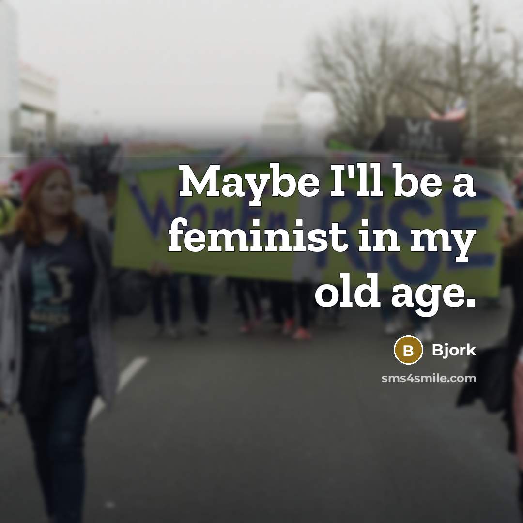 “Maybe I'll be a feminist in my old age.” quote by Bjork
