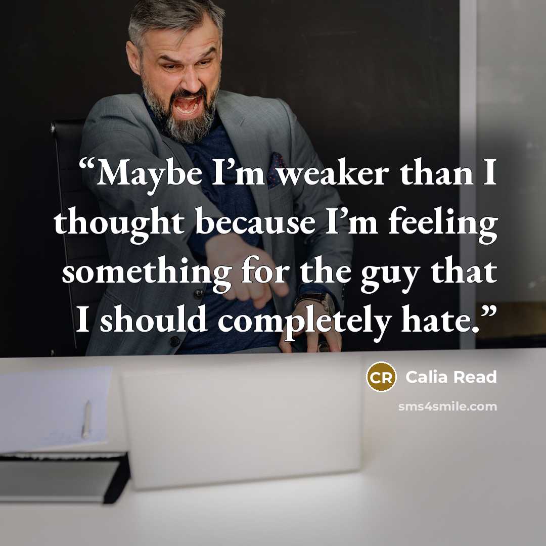 “Maybe I’m weaker than I thought because I’m feeling something for the guy that I should completely hate.” quote by Calia Read