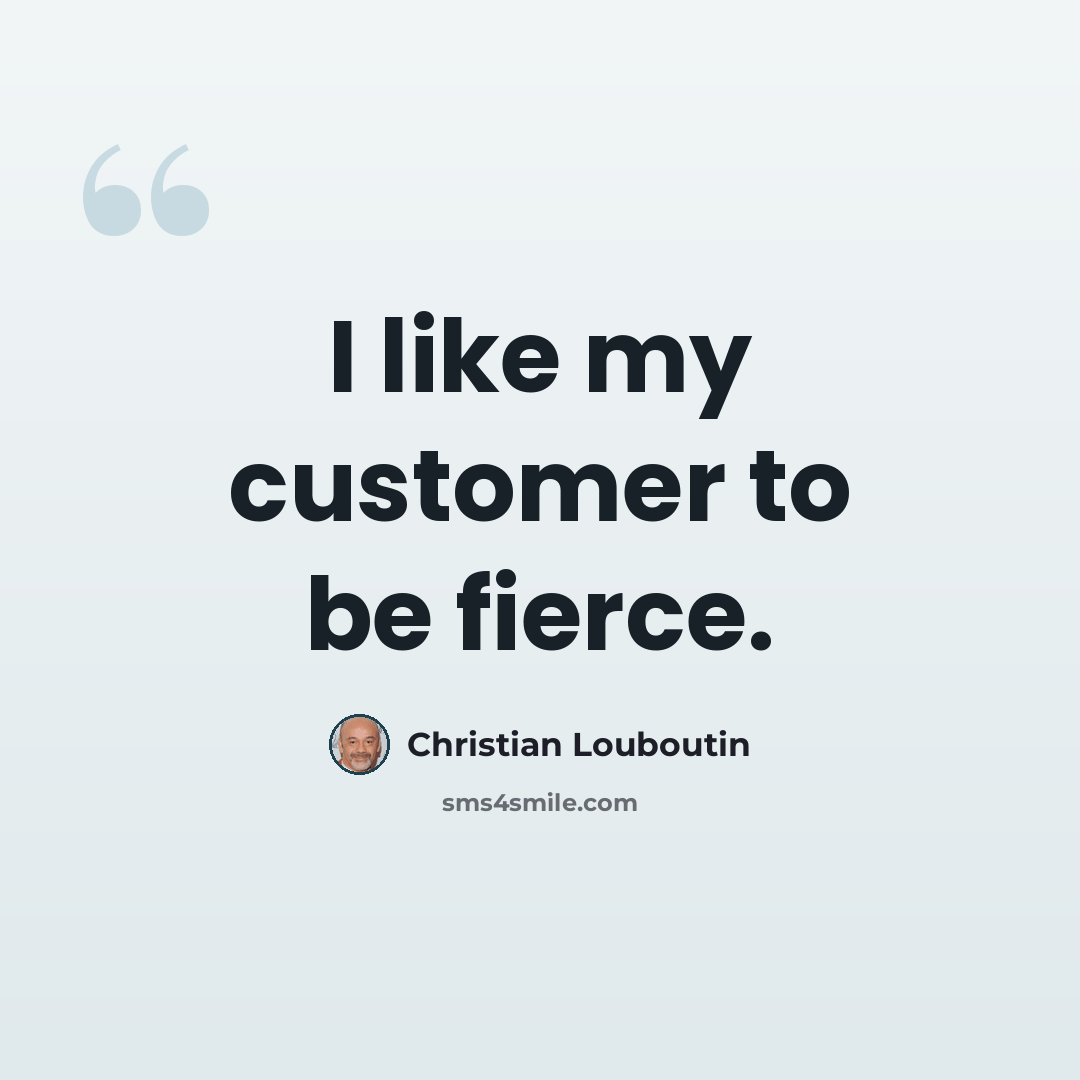 “I like my customer to be fierce.” quote by Christian Louboutin
