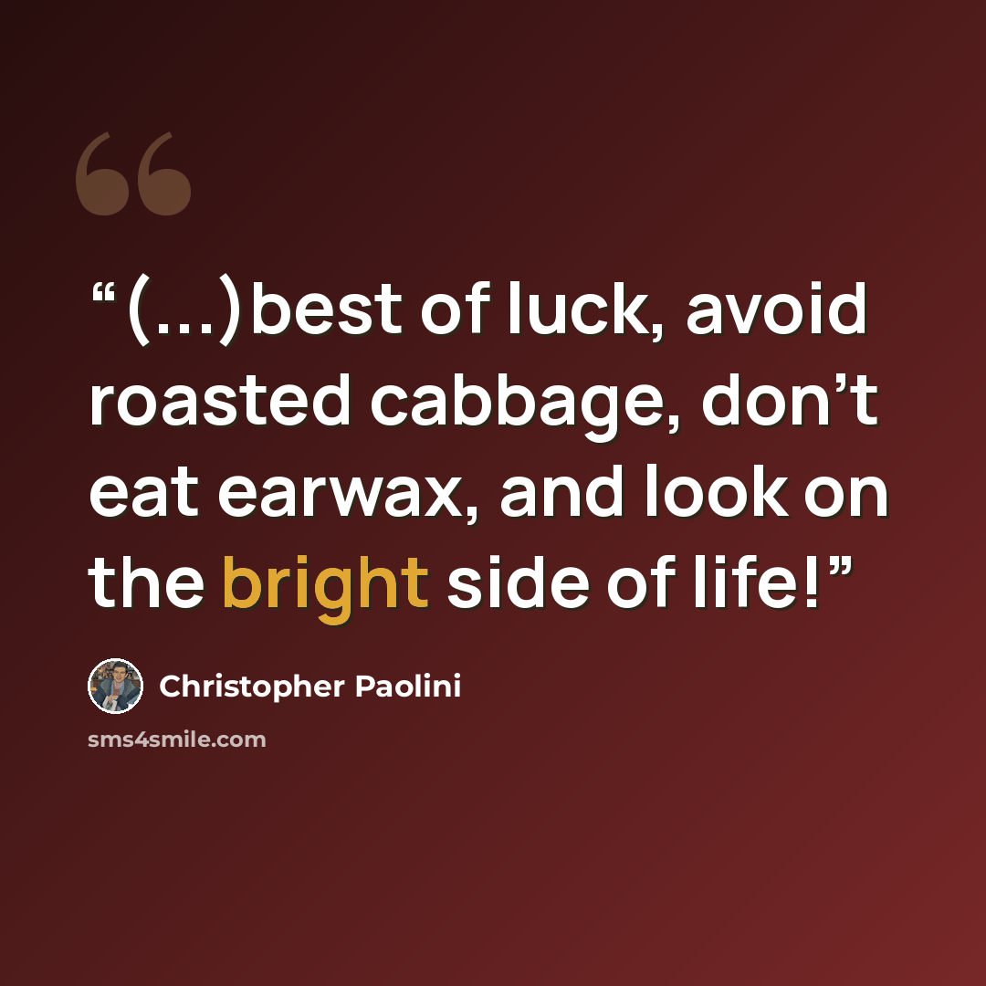 “(...)best of luck, avoid roasted cabbage, don't eat earwax, and look on the bright side of life!” quote by Christopher Paolini