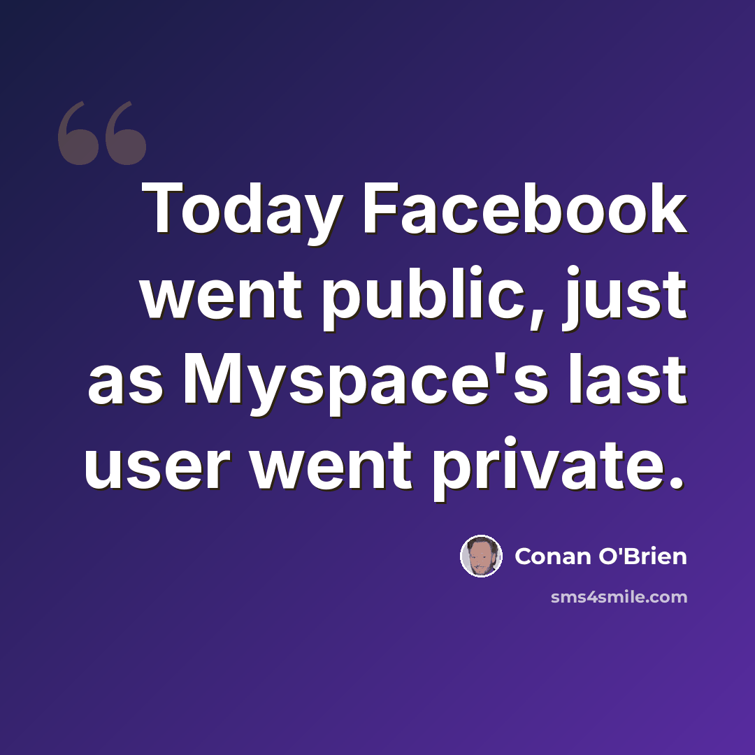 “Today Facebook went public, just as Myspace's last user went private.” quote by Conan O'Brien