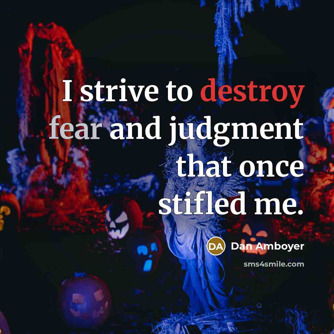 “I strive to destroy fear and judgment that once stifled me.” quote by Dan Amboyer