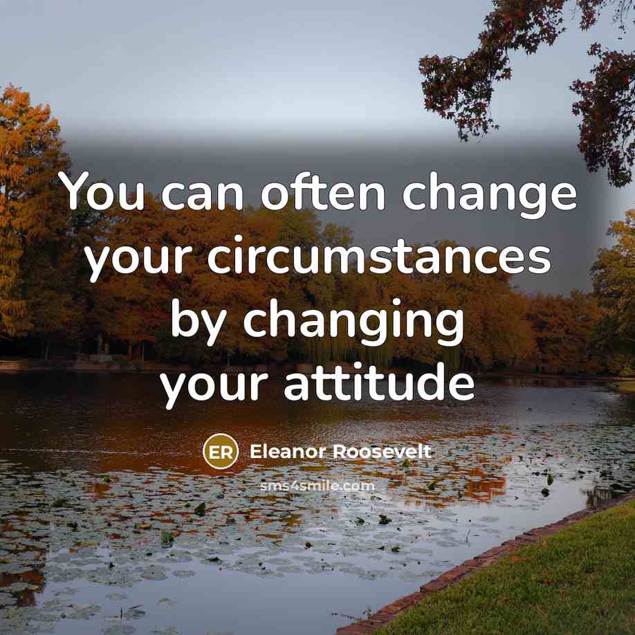 “You can often change your circumstances by changing your attitude” quote by Eleanor Roosevelt