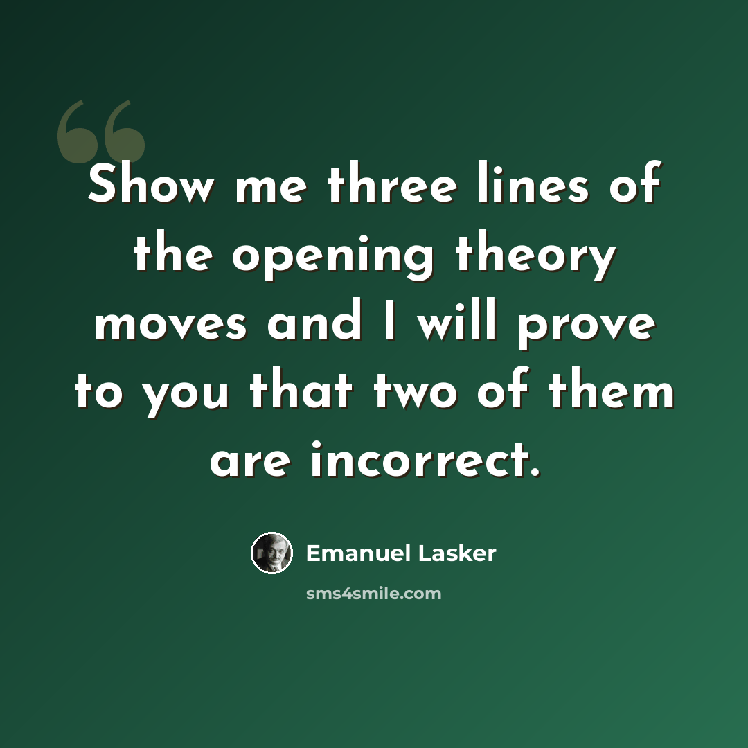 “Show me three lines of the opening theory moves and I will prove to you that two of them are incorrect.” quote by Emanuel Lasker