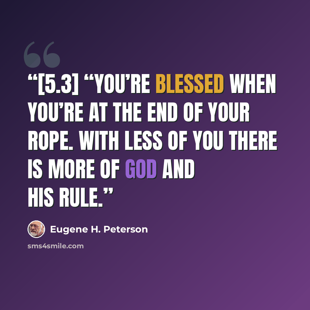 “[5.3] “You’re blessed when you’re at the end of your rope. With less of you there is more of God and his rule.” quote by Eugene H. Peterson