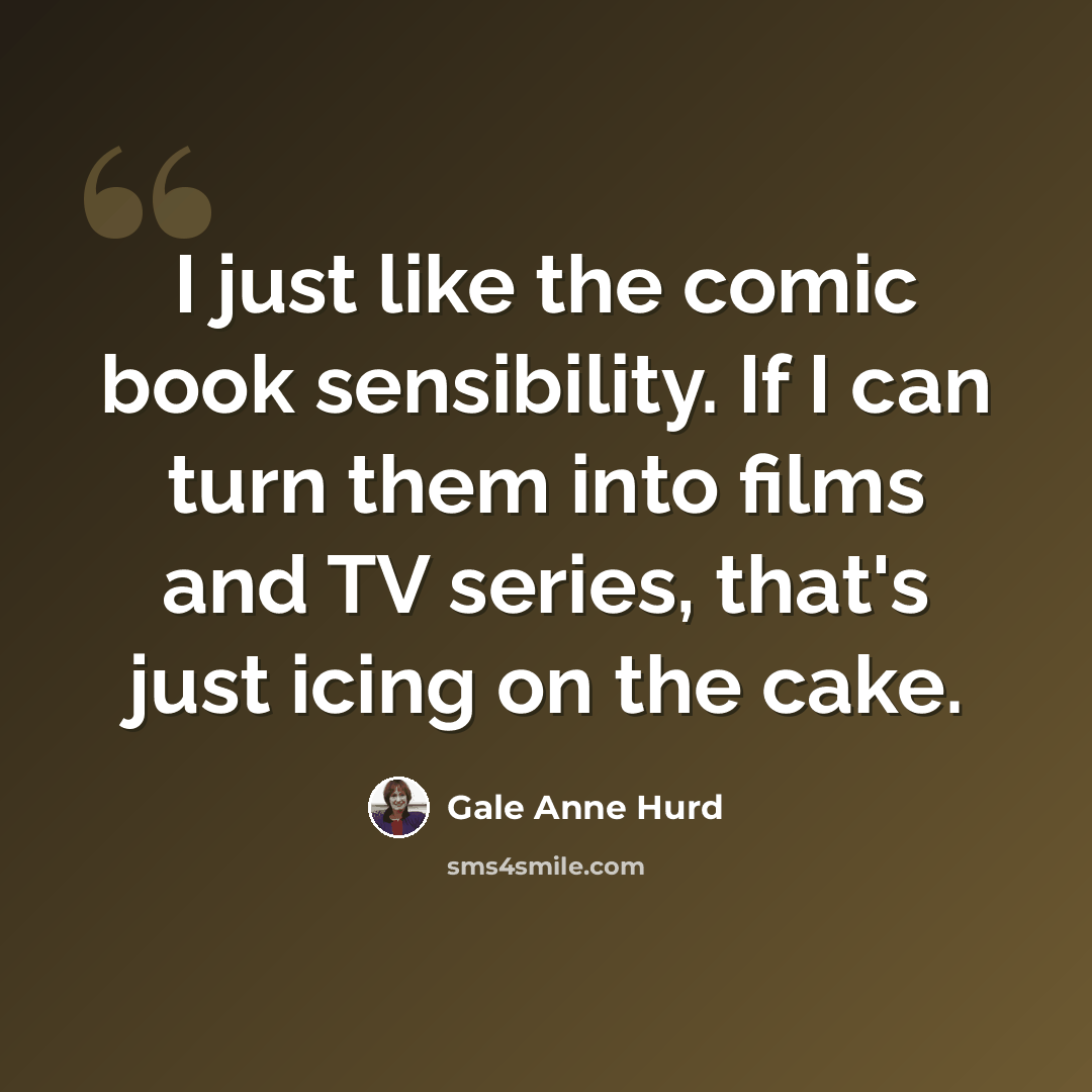 “I just like the comic book sensibility. If I can turn them into films and TV series, that's just icing on the cake.” quote by Gale Anne Hurd