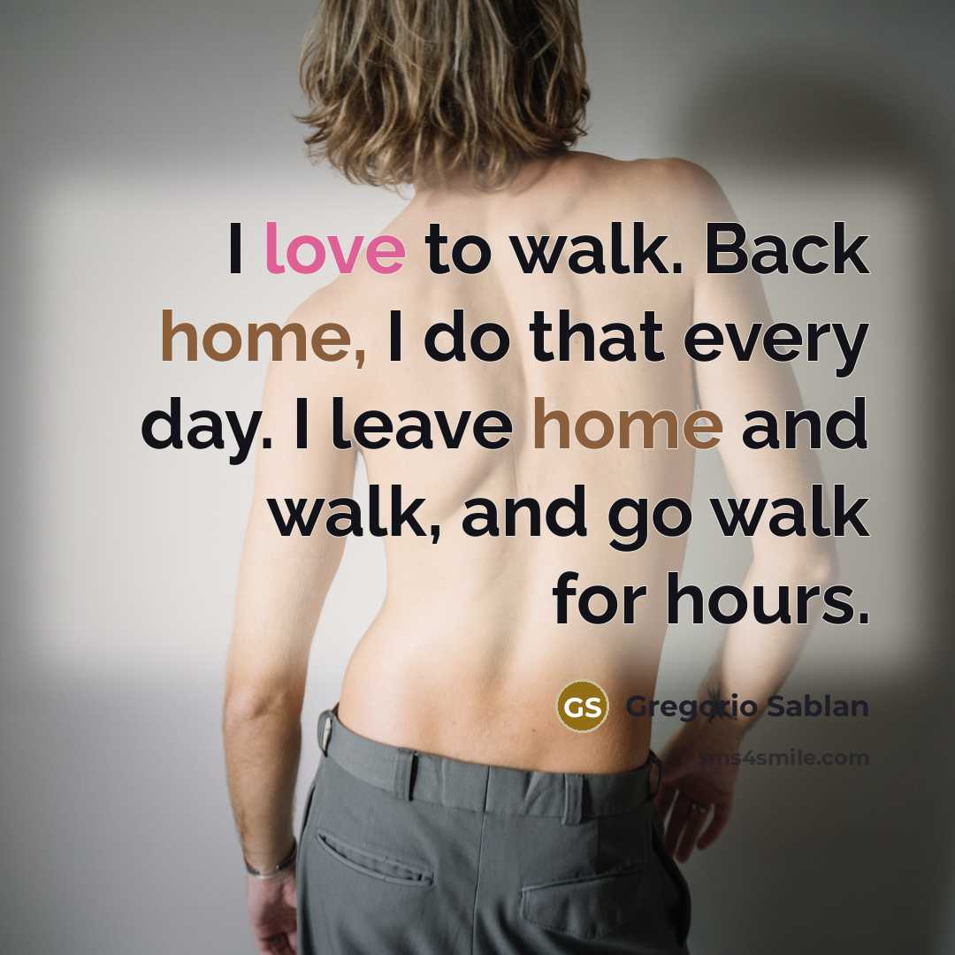 “I love to walk. Back home, I do that every day. I leave home and walk, and go walk for hours.” quote by Gregorio Sablan