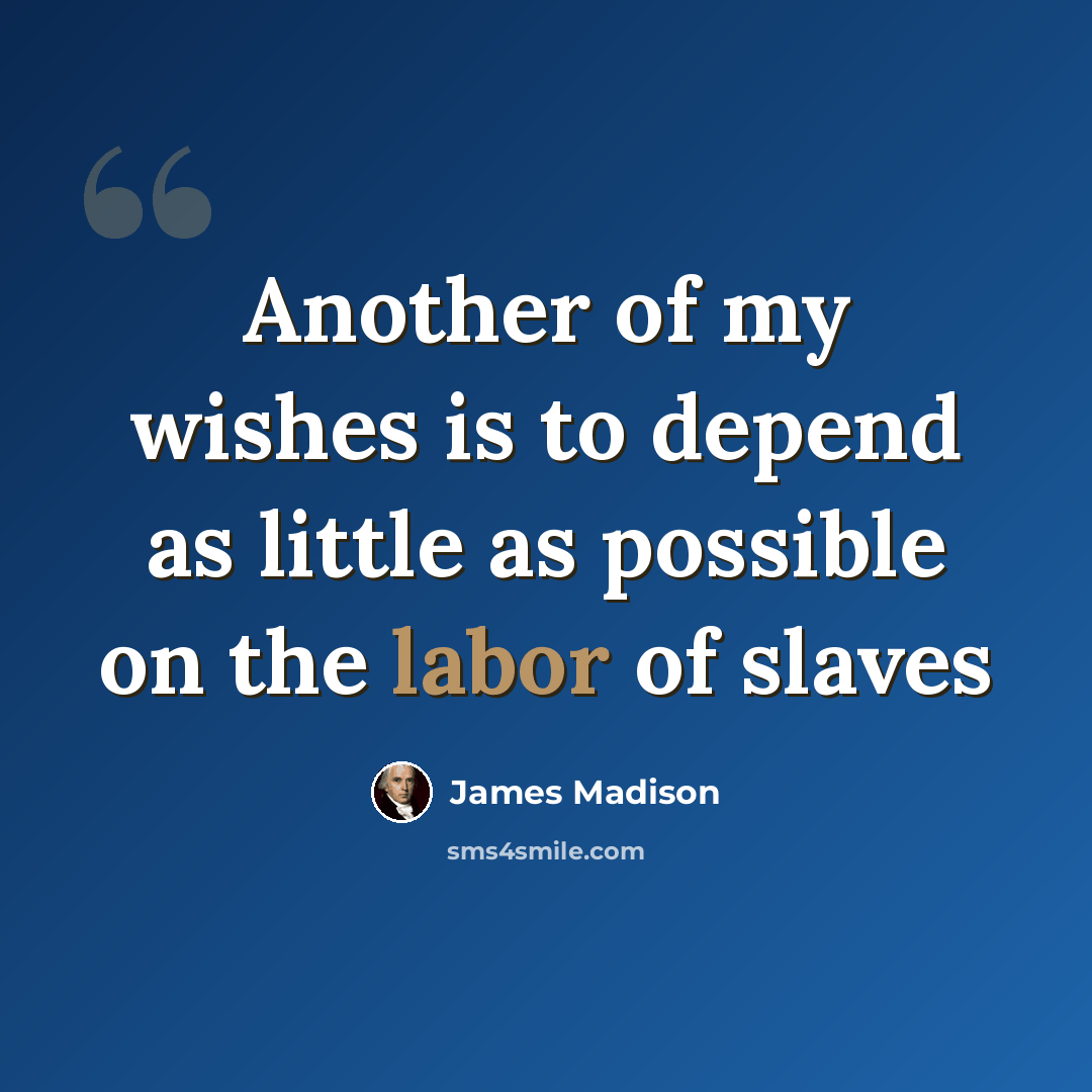 “Another of my wishes is to depend as little as possible on the labor of slaves” quote by James Madison