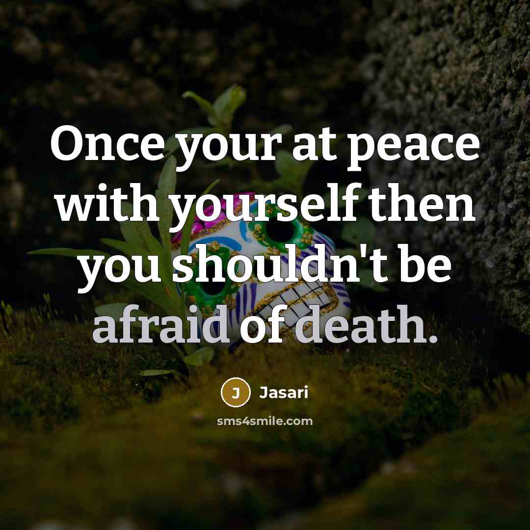 “Once your at peace with yourself then you shouldn't be afraid of death.” quote by Jasari