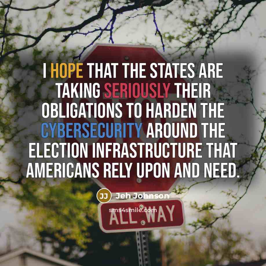 “I hope that the states are taking seriously their obligations to harden the cybersecurity around the election infrastructure that Americans rely upon and need.” quote by Jeh Johnson