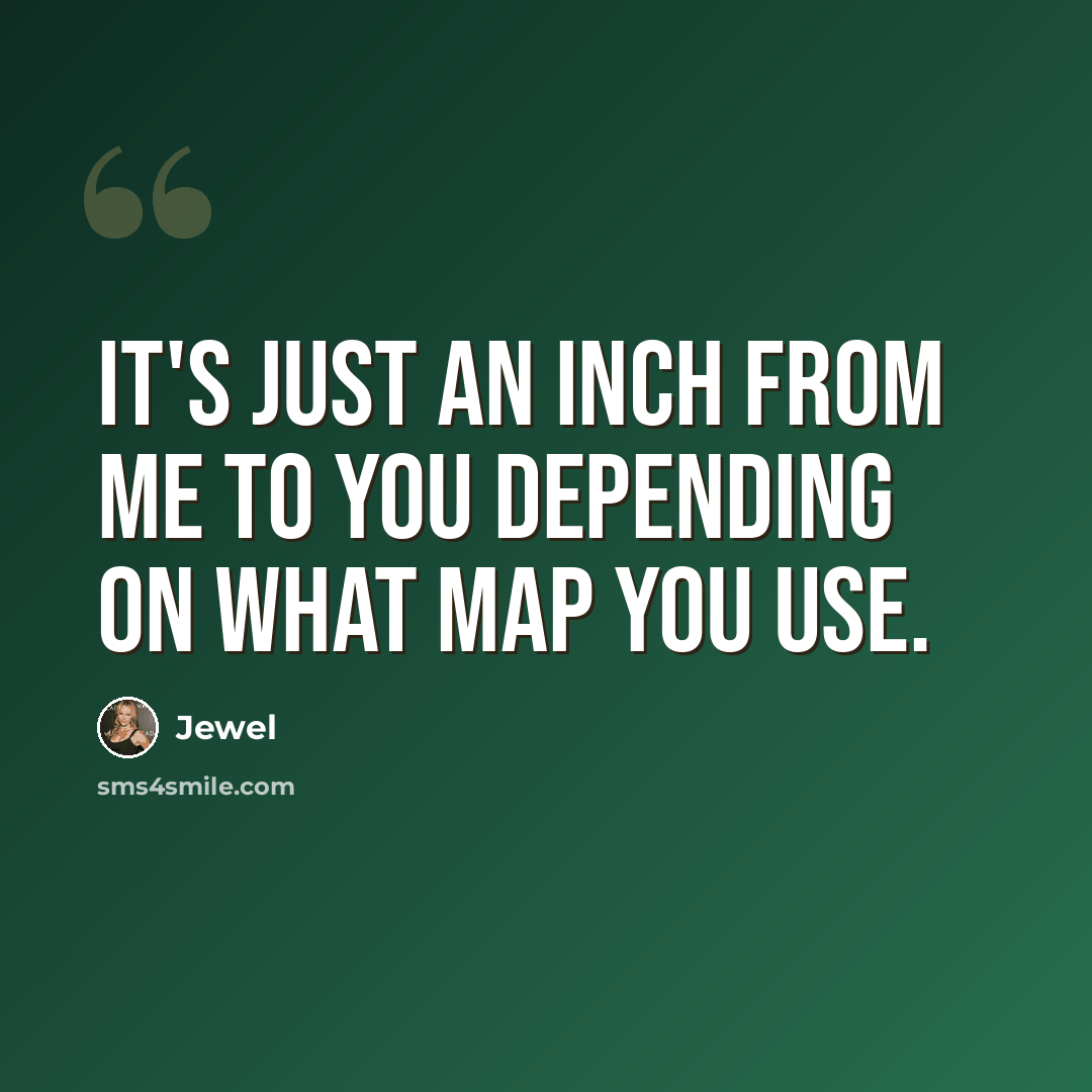 “It's just an inch from me to you depending on what map you use.” quote by Jewel