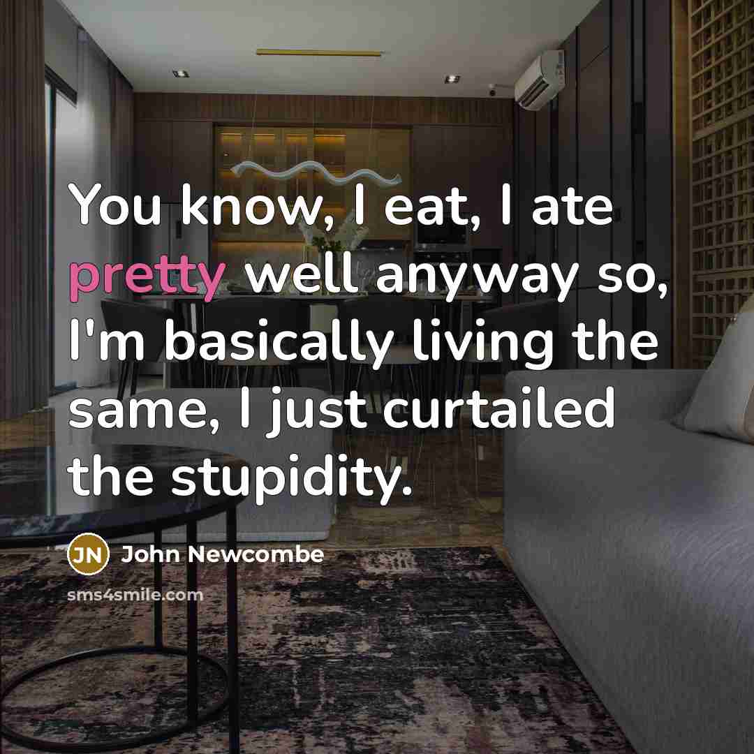 “You know, I eat, I ate pretty well anyway so, I'm basically living the same, I just curtailed the stupidity.” quote by John Newcombe