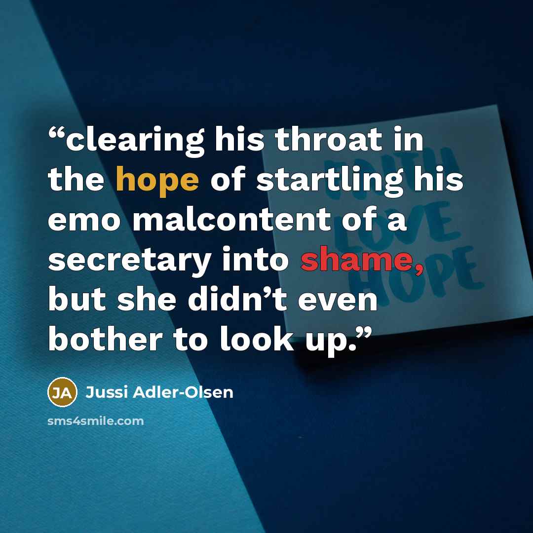 “clearing his throat in the hope of startling his emo malcontent of a secretary into shame, but she didn’t even bother to look up.” quote by Jussi Adler-Olsen